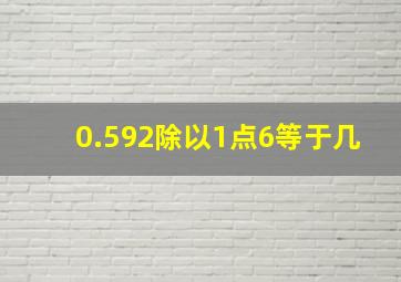 0.592除以1点6等于几