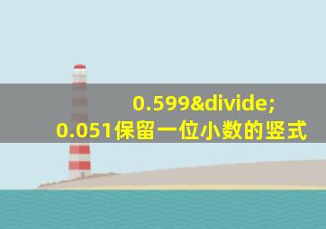 0.599÷0.051保留一位小数的竖式