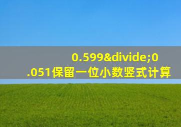 0.599÷0.051保留一位小数竖式计算