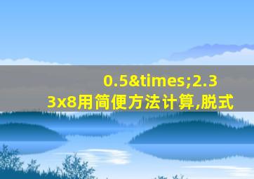 0.5×2.33x8用简便方法计算,脱式