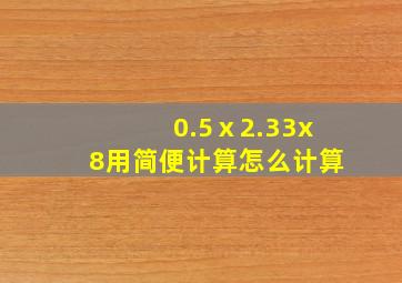 0.5ⅹ2.33x8用简便计算怎么计算