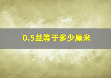 0.5丝等于多少厘米