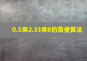 0.5乘2.33乘8的简便算法