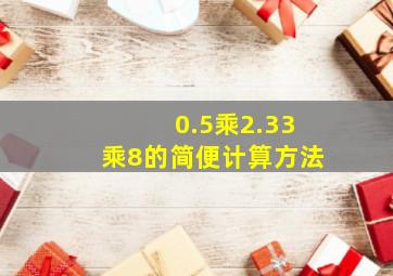 0.5乘2.33乘8的简便计算方法