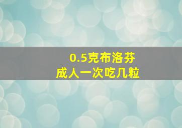 0.5克布洛芬成人一次吃几粒