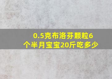 0.5克布洛芬颗粒6个半月宝宝20斤吃多少