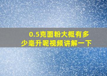 0.5克面粉大概有多少毫升呢视频讲解一下