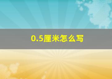 0.5厘米怎么写