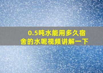 0.5吨水能用多久宿舍的水呢视频讲解一下