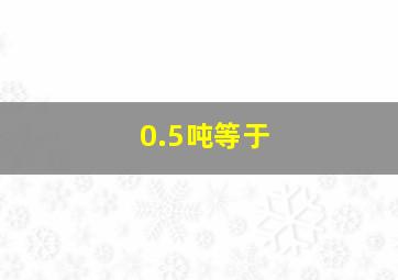 0.5吨等于