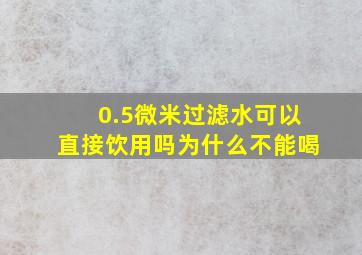 0.5微米过滤水可以直接饮用吗为什么不能喝