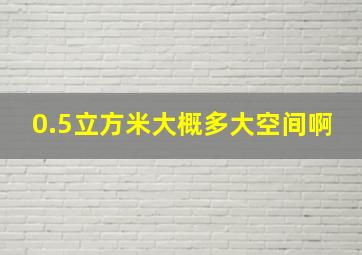 0.5立方米大概多大空间啊