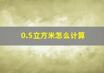 0.5立方米怎么计算