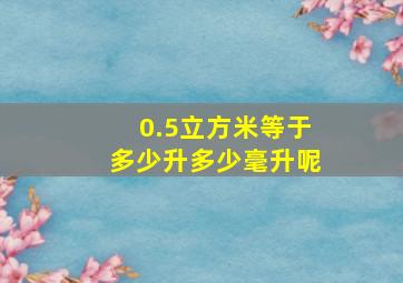 0.5立方米等于多少升多少毫升呢