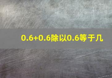 0.6+0.6除以0.6等于几