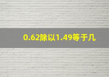 0.62除以1.49等于几