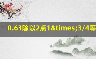 0.63除以2点1×3/4等于几