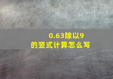 0.63除以9的竖式计算怎么写