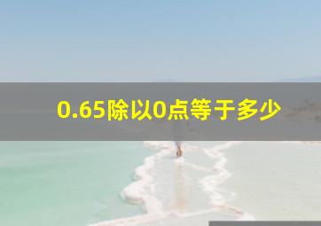 0.65除以0点等于多少