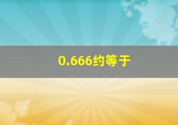 0.666约等于