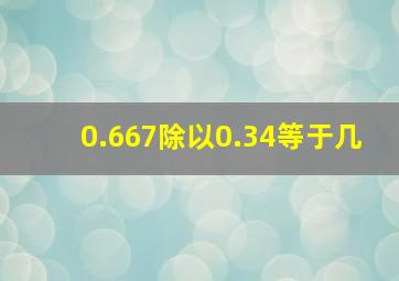 0.667除以0.34等于几