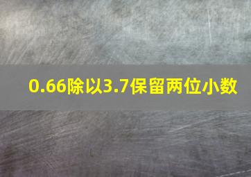 0.66除以3.7保留两位小数