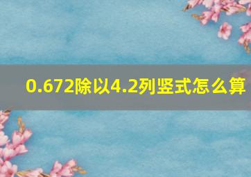 0.672除以4.2列竖式怎么算