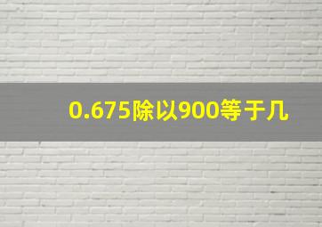 0.675除以900等于几