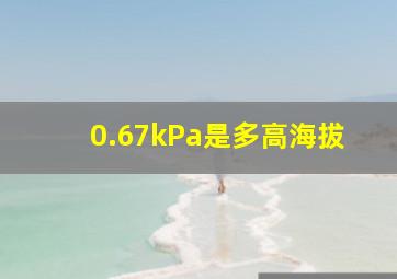 0.67kPa是多高海拔