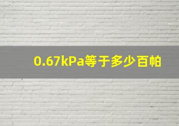 0.67kPa等于多少百帕