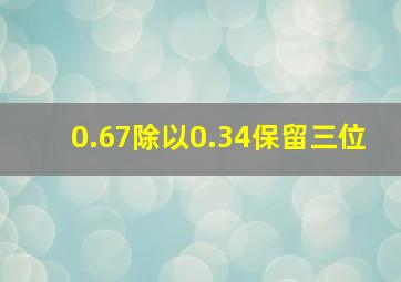 0.67除以0.34保留三位