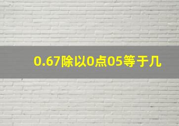 0.67除以0点05等于几