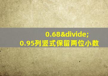 0.68÷0.95列竖式保留两位小数