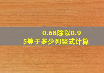 0.68除以0.95等于多少列竖式计算