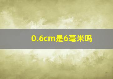 0.6cm是6毫米吗