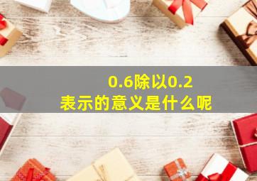 0.6除以0.2表示的意义是什么呢