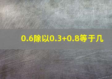 0.6除以0.3+0.8等于几