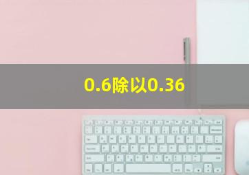 0.6除以0.36