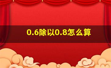 0.6除以0.8怎么算