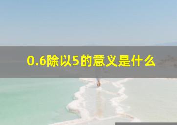 0.6除以5的意义是什么