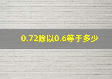 0.72除以0.6等于多少