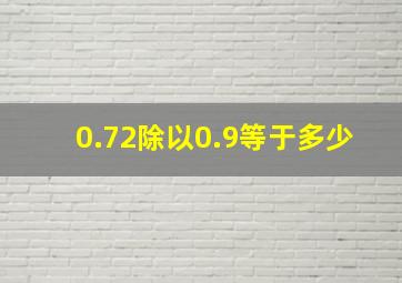 0.72除以0.9等于多少