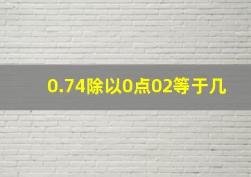 0.74除以0点02等于几