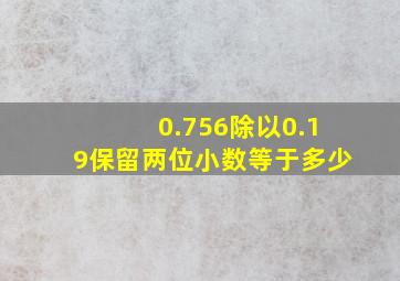 0.756除以0.19保留两位小数等于多少