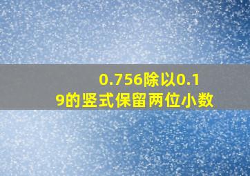 0.756除以0.19的竖式保留两位小数