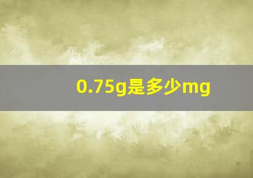 0.75g是多少mg