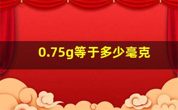 0.75g等于多少毫克