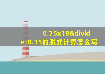 0.75x18÷0.15的脱式计算怎么写