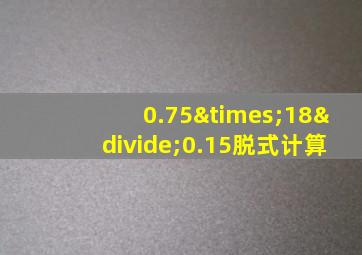 0.75×18÷0.15脱式计算