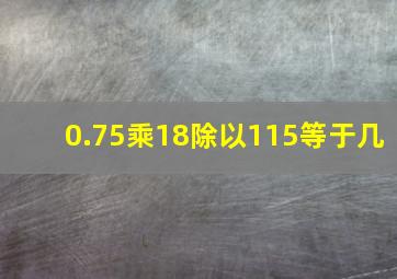 0.75乘18除以115等于几